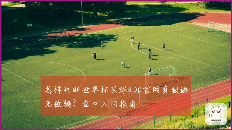 怎样判断世界杯买球app官网真假避免被骗？盘口入门指南