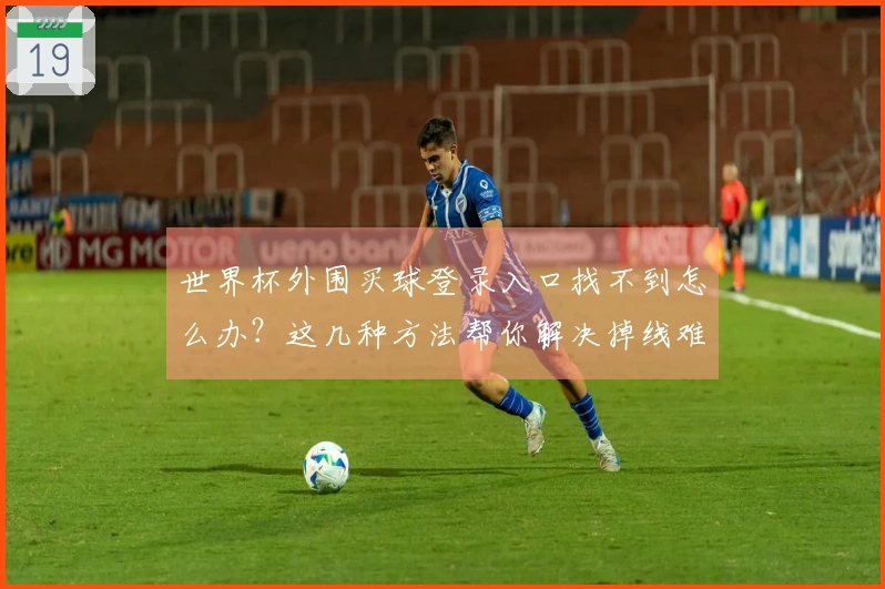 世界杯外围买球登录入口找不到怎么办？这几种方法帮你解决掉线难题
