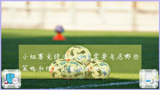 小组赛竞猜活动前你需要考虑哪些策略和规则才能做好准备