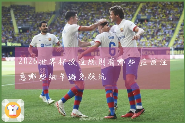 2026世界杯投注规则有哪些 应该注意哪些细节避免踩坑